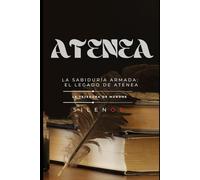 ATENEA: La Sabiduría Armada: El Legado de Atenea