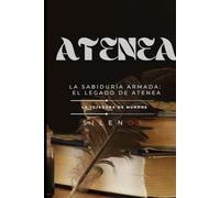 ATENEA: La Sabiduría Armada: El Legado de Atenea