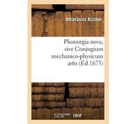 Athanasius Kirc Phonurgia Nova, Sive Conjugium Mechanico-Physicum Ar (Tascabile)