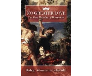 Athanasius Schnei No Greater Love: The True Meaning of Martyr (Copertina rigida)
