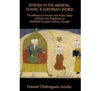 Atheism in the Medieval Islamic and European World: The Influence of Persian and Arabic Ideas of Doubt and Skepticism on Medieval European Literary ... on Medieval European Literary Thought