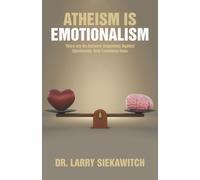 Atheism is Emotionalism: There are No Rational Arguments Against Christianity, Only Emotional Ones