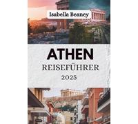 ATHEN REISEFÜHRER 2025: Die Schichten einer zeitlosen Metropole entdecken