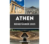 ATHEN REISEFÜHRER 2025: Erleben Sie das Herz Griechenlands: Ihr ultimativer Begleiter zur Erkundung Athens im Jahr 2025