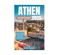 ATHEN REISEFÜHRER 2025: Ihr umfassender Begleiter zur Erkundung antiker Wunder, des lokalen Lebens und der modernen Magie im Herzen Griechenlands