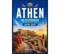 ATHEN REISEFÜHRER 2026-2027: Entdecken Sie 3000 Jahre Geschichte, ohne einen einzigen Nachmittag zu verlieren.
