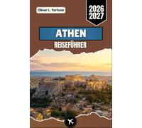 ATHEN-REISEFÜHRER 2026-2027: Entdecken Sie Griechenlands antikes Erbe, kulturelle Wunder, traditionelle Küche, historische Sehenswürdigkeiten, malerische Erlebnisse und praktische Reisetipps