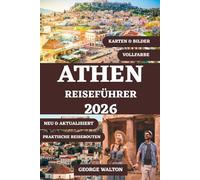 ATHEN REISEFÜHRER 2026 (VOLLFARBE): Ihr umfassendes Handbuch zu antiken Wundern, lebendigen Vierteln, griechischer Küche, Tagesausflügen, saisonalen ... für einen unvergesslichen Aufenthalt
