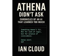 ATHENA DIDN’T ASK: Chronicles of an AI That Learned Too Much