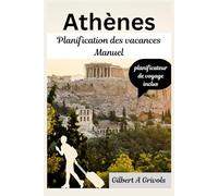 Athènes Planification des vacances Manuel: Guide de voyage complet pour les touristes et les nouveaux visiteurs