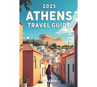 ATHENS TRAVEL GUIDE 2025: Explore Ancient Wonders, Modern Marvels, and Hidden Gems in the Heart of Greece
