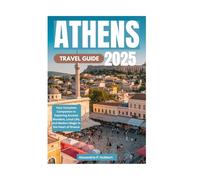ATHENS TRAVEL GUIDE 2025: Your Complete Companion to Exploring Ancient Wonders, Local Life, and Modern Magic in the Heart of Greece