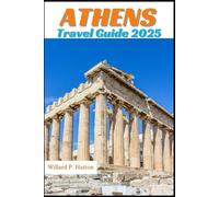 ATHENS TRAVEL GUIDE 2025: Your Essential Companion to Iconic Landmarks, Hidden Gems and Discovering New Horizons