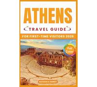 ATHENS TRAVEL GUIDE FOR FIRST-TIME VISITORS 2026: Plan Smart, Explore Historic Landmarks, Navigate Local Neighborhoods, and Experience Traditional ... and Day Trips with Practical Itineraries