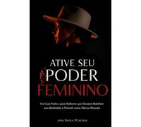 Ative Seu Poder Feminino: Um guia prático para Mulheres que desejam redefinir sua identidade e Flourish como Marcas Pessoais