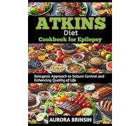 ATKINS DIET COOKBOOK FOR EPILEPSY: Ketogenic Approach to Seizure Control and Enhancing Quality of Life