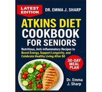 ATKINS DIET COOKBOOK FOR SENIORS OVER 50: Nutritious, Anti-Inflammatory Recipes to Boost Energy, Support Longevity, and Celebrate Healthy Living After 60