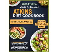 Atkins Diet Cookbook for Seniors Over 60: A Beginner-Friendly Guide With Simple Low-Carb Recipes, A 90-Day Nutritious Meal Plan for Seniors, and Stunning Food Photos to Help You Eat Well, Stay Ener