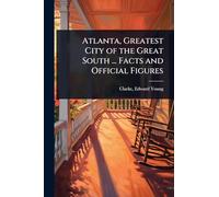 Atlanta, Greatest City of the Great South ... Facts and Official Figures