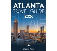 ATLANTA TRAVEL GUIDE 2026: Your ready Companion to Atlanta’s Neighborhoods, Food, Outdoor Adventures & World-Class Attractions - Including a Special Preview of the City’s Role in