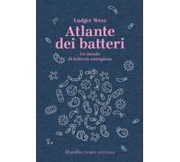 Atlante dei batteri. Un mondo di bellezza contagiosa - Wess Ludger