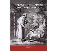 Atlante dei cammini cristiani medievali. Le vie dei pellegrini in