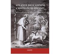 Atlante dei cammini cristiani medievali. Le vie dei pellegrini in Italia ed in E