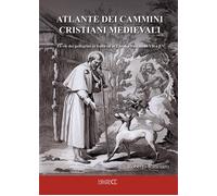 Atlante dei cammini cristiani medievali. Le vie dei pellegrini in Italia ed in E