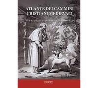 Atlante dei cammini cristiani medievali. Le vie dei pellegrini in Italia ed in Europa tra i secoli VII e XV