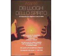 Atlante dei luoghi dello spirito. Un itinerario tra religione e arte in Italia