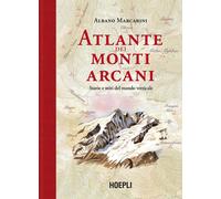 Atlante dei monti arcani. Storie e miti del mondo verticale - Marcarini Albano