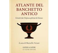 Atlante del banchetto antico: Dai Deipnosophistai di Ateneo - Cibo, cultura e convivialità nel mondo antico
