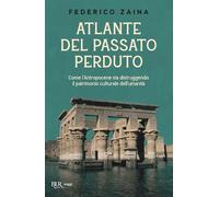 Atlante del passato perduto. Come l'Antropocene sta distruggendo il patrimonio culturale dell'umanità