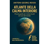 ATLANTE DELLA CALMA INTERIORE: Piccola guida per restare lucidi nel caos del mond