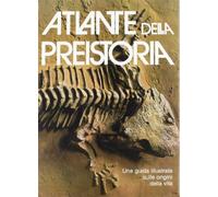 Atlante della preistoria. Una guida illustrata sulle origini della vita