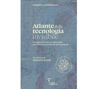 Atlante della tecnologia invisibile. Un approccio unico e stimolante per orientarsi nel mondo interconnesso