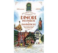 Atlante delle dimore inconsuete e fantastiche. Case, castelli e palazzi delle grandi storie