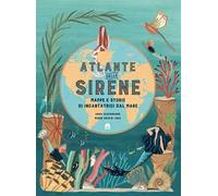 Atlante delle sirene. Mappe e storie di incantatrici dal mare