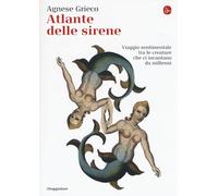 Atlante delle sirene. Viaggio sentimentale tra le creature che ci incantan...