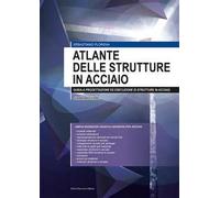 Atlante delle strutture in acciaio. Guida a progettazione ed esecuzione di strutture in acciaio