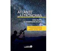 Atlante di astronomia. Guida pratica all’osservazione del cielo. Nuova ediz.