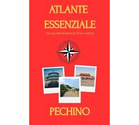 ATLANTE ESSENZIALE PECHINO: PICCOLE ESPLORAZIONI DI CITTA' E NAZIONI