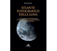 Atlante fotografico della luna. Con una guida all'osservazione e un'introduzione alla selenografia e alla selenologia. Ediz. illustrata
