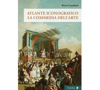Atlante Iconografico. La Commedia Dell'Arte - Renzo Guardenti - 2023
