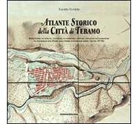 Atlante storico della città di Teramo. Repertorio di vedute, incisioni, planimetrie, dipinti, immagini fotografiche da Jacobello del Fiore alle prime fotografie aere