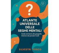 Atlante Universale delle Seghe Mentali: Guida semiseria alla geografia interiore dei pensieri inutili