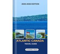 ATLANTIC CANADA TRAVEL GUIDE 2025/2026: A Detailed Manual to Discover Coastal Towns, Festivals, Local Flavors, and Budgeting Tips for First-Time and Returning Visitors
