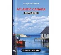 ATLANTIC CANADA TRAVEL GUIDE 2025/2026: Discover Beaches, Lighthouses, Small Towns, Scenic Routes, with Family Adventures, and Hidden Gems for Every Traveler