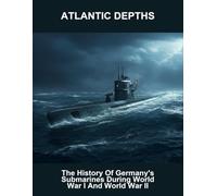 Atlantic Depths: The History Of Germany'S Submarines During World War I And World War Ii