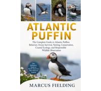 ATLANTIC PUFFIN: The Complete Guide to Atlantic Puffins: Behavior, Ocean Survival, Nesting, Conservation, Coastal Ecology, and Responsible Wildlife Observation